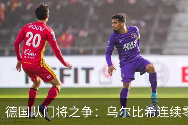 德国队门将之争：乌尔比希连续零封，特尔施特根无主力保证