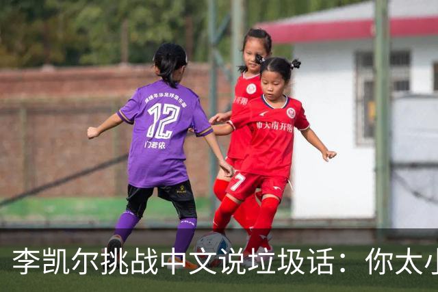 李凯尔挑战中文说垃圾话：你太小了！你的女朋友在看我！