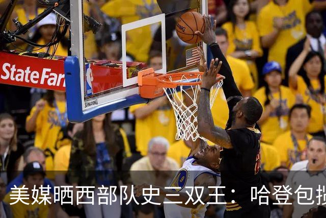 美媒晒西部队史三双王：哈登包揽火箭快船，约基奇198次第一