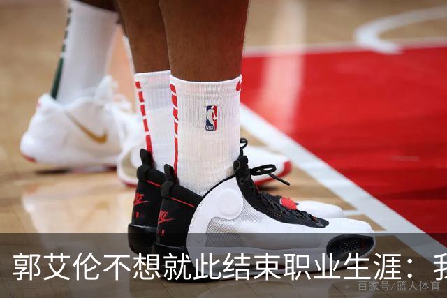 郭艾伦不想就此结束职业生涯：我会努力再试一试！