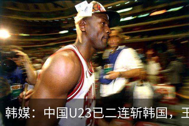 韩媒：中国U23已二连斩韩国，王钰栋PK梁民赫上演亚洲天才对决