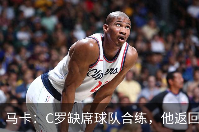 马卡：C罗缺席球队合练，他返回酒店后在健身房进行个人训练